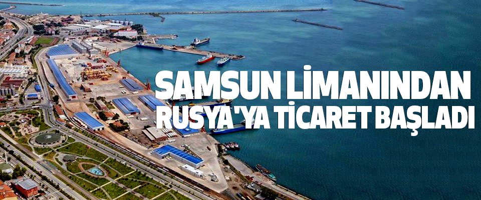 Samsun Limanından Rusya'ya Ticaret Başladı