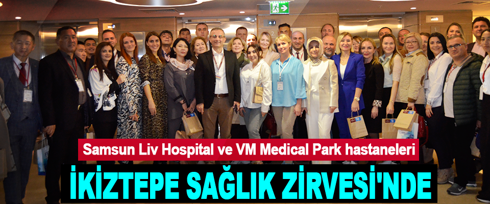 Samsun Liv Hospital ve VM Medical Park hastaneleri İkiztepe Sağlık Zirvesi'nde
