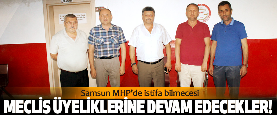Samsun MHP’de istifa bilmecesi, Meclis üyeliklerine devam edecekler!
