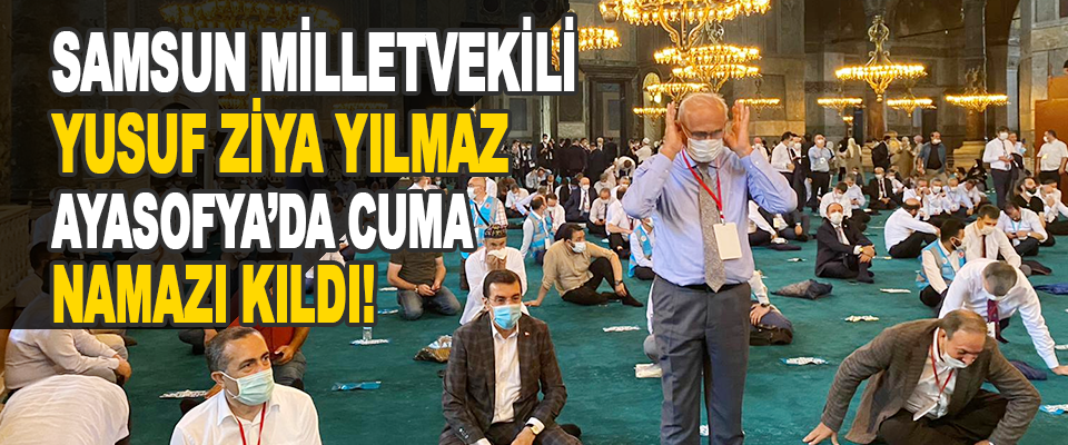 Samsun Milletvekili Yusuf Ziya Yılmaz Ayasofya’da Cuma Namazı Kıldı!