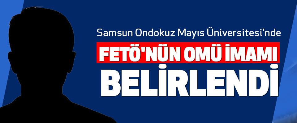 Samsun Ondokuz Mayıs Üniversitesi'nde Fetö'nün Omü İmamı Belirlendi
