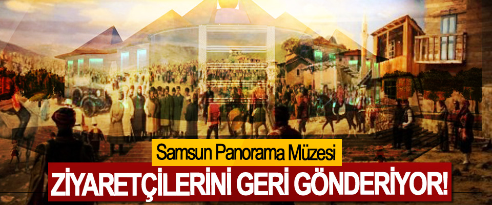 Samsun Panorama Müzesi Ziyaretçilerini Geri Gönderiyor!