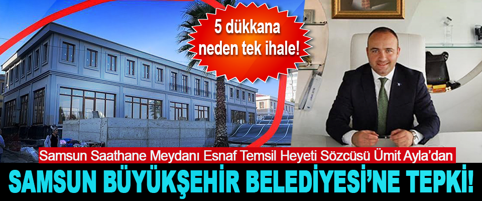 Samsun Saathane Meydanı Esnaf Temsil Heyeti Sözcüsü Ümit Ayla’dan  Samsun Büyükşehir Belediyesi’ne Tepki!