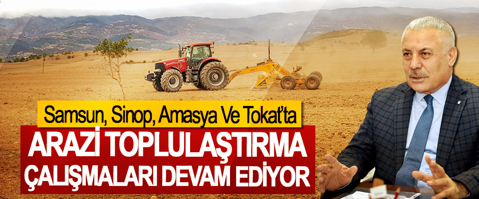 Samsun, Sinop, Amasya Ve Tokat’ta Arazi Toplulaştırma Çalışmaları Devam Ediyor