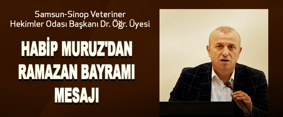 Samsun-Sinop Veteriner Hekimler Odası Başkanı Dr. Öğr. Üyesi Habip Muruz'dan Ramazan Bayramı Mesajı