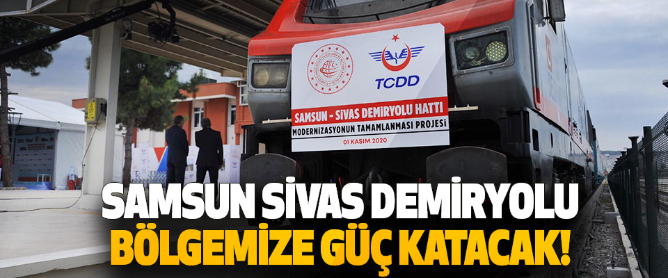 Samsun Sivas Demiryolu Bölgemize Güç Katacak!