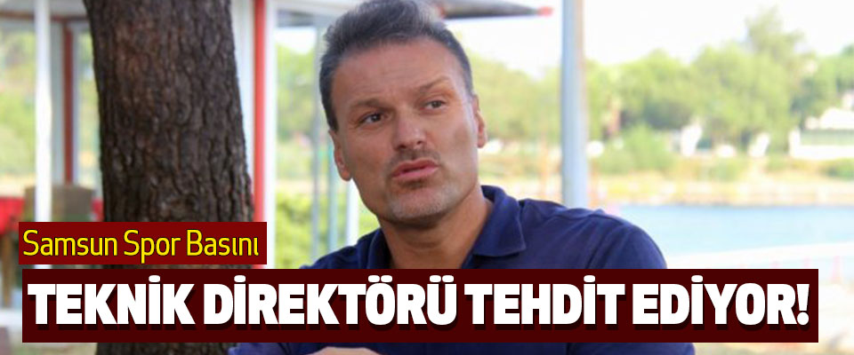 Samsun Spor Basını teknik direktörü tehdit ediyor!