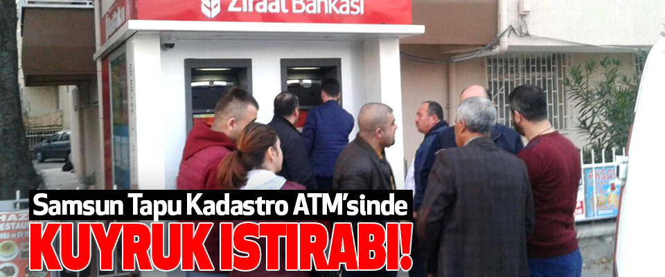 Samsun Tapu Kadastro ATM’sinde Kuyruk Istırabı!