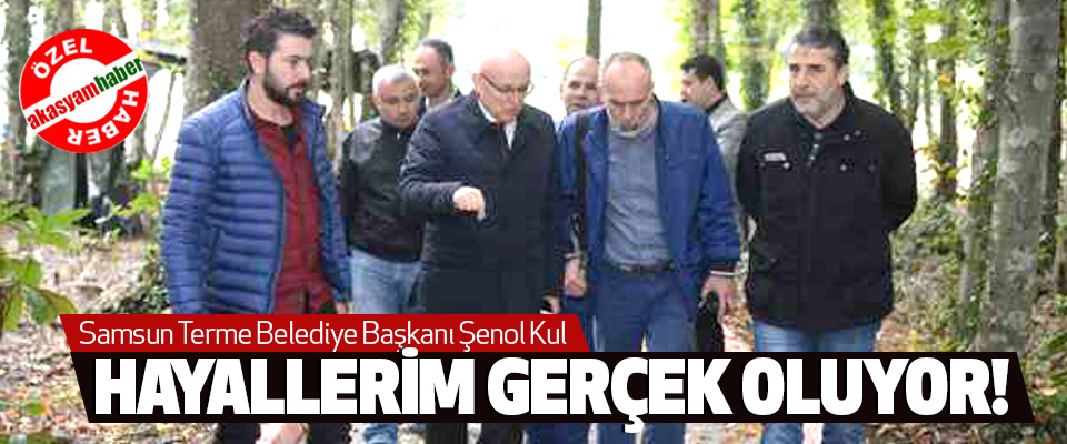 Samsun Terme Belediye Başkanı Şenol Kul Hayallerim gerçek oluyor!
