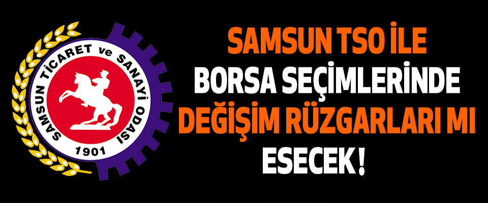 Samsun TSO İle Borsa Seçimlerinde Değişim Rüzgarları Mı Esecek Mi!