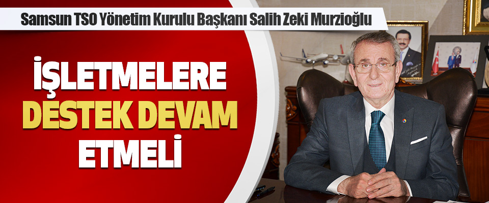 Samsun TSO Yönetim Kurulu Başkanı Salih Zeki Murzioğlu: “Destek Devam Etmeli”