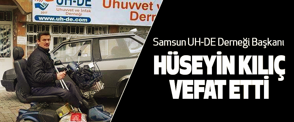 Samsun UH-DE Derneği Başkanı Hüseyin Kılıç Vefat Etti
