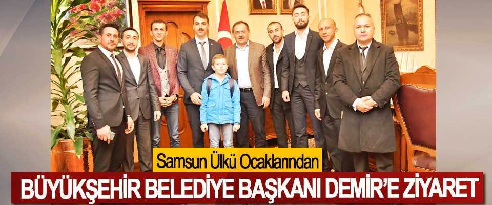 Samsun Ülkü Ocaklarından Büyükşehir Belediye Başkanı Demir’e Ziyaret