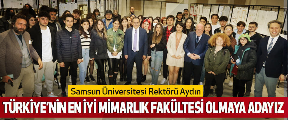 Samsun Üniversitesi Rektörü Aydın Türkiye’nin En Iyi Mimarlik Fakültesi Olmaya Adayiz