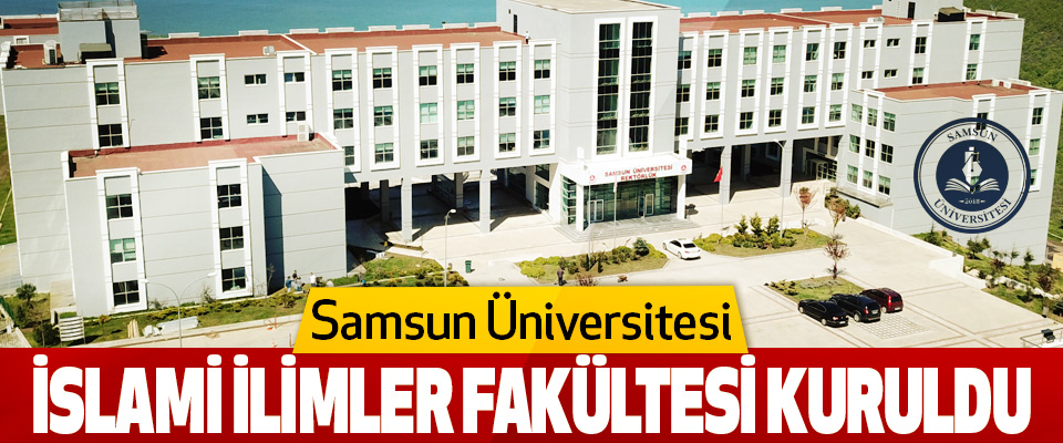 Samsun Üniversitesi İslami İlimler Fakültesi Kuruldu