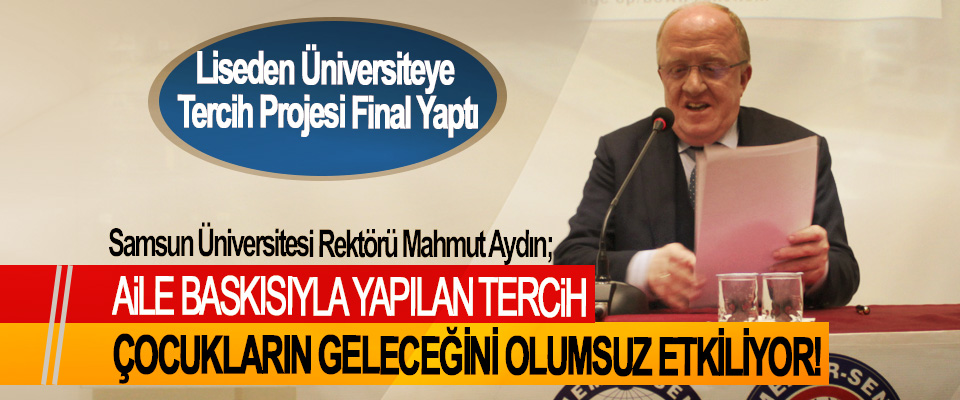 Samsun Üniversitesi Rektörü Mahmut Aydın; Aile baskısıyla yapılan tercih çocukların geleceğini olumsuz etkiliyor!