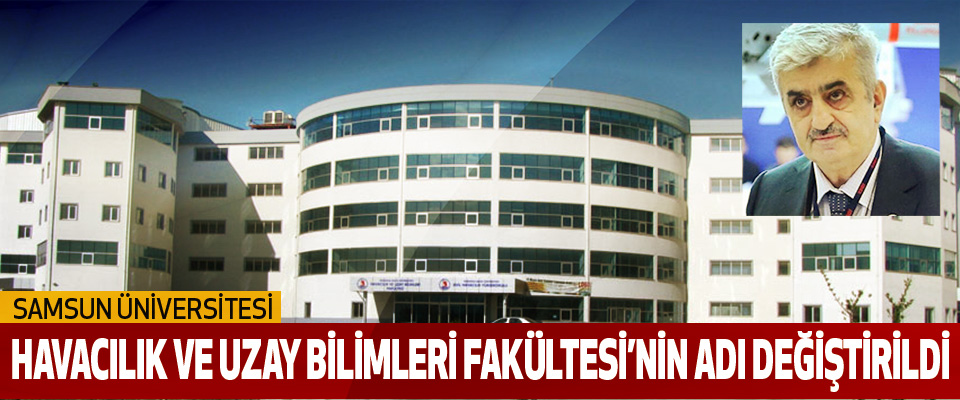 Samsun Üniversitesi Havacılık Ve Uzay Bilimleri Fakültesi’nin Adı Değiştirildi