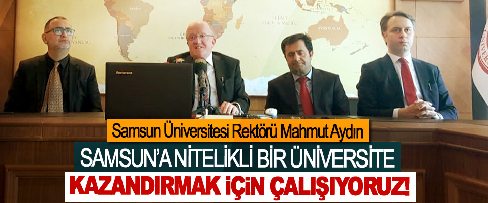 Samsun Üniversitesi Rektörü Mahmut Aydın; Samsun’a nitelikli bir üniversite kazanadirmak için çalişiyoruz!