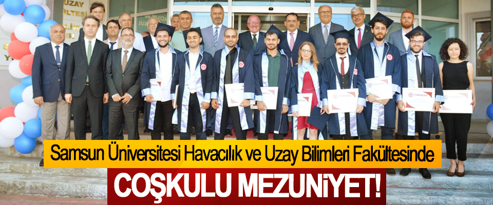 Samsun Üniversitesi Havacılık ve Uzay Bilimleri Fakültesinde Coşkulu Mezuniyet!