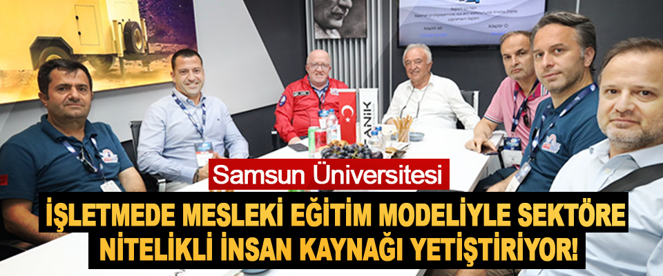 Samsun Üniversitesi İşletmede Mesleki Eğitim Modeliyle Sektöre Nitelikli İnsan Kaynağı Yetiştiriyor!