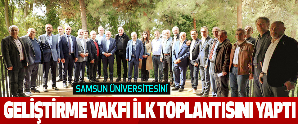 Samsun Üniversitesini Geliştirme Vakfı İlk Toplantısını Yaptı