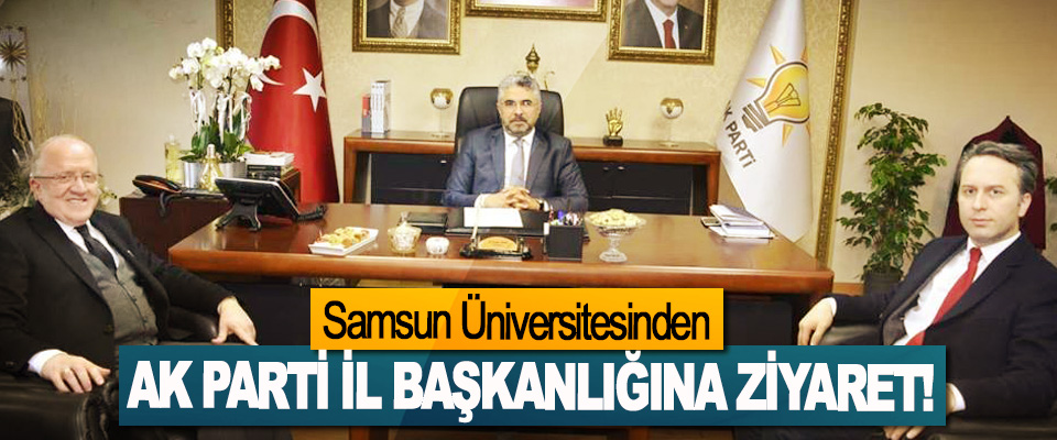 Samsun Üniversitesinden Ak Parti il başkanlığına ziyaret!