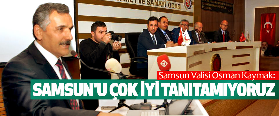 Samsun Valisi Osman Kaymak: Samsun'u Çok İyi Tanıtamıyoruz