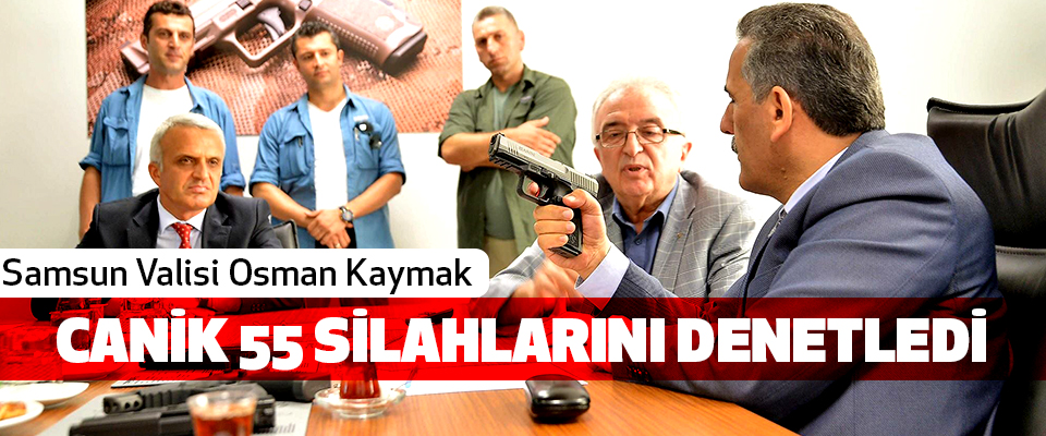Samsun Valisi Osman Kaymak Canik 55 Silahlarını Denetledi