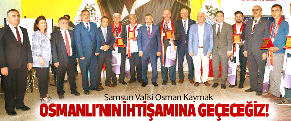 Samsun Valisi Osman Kaymak; Osmanlı’nın ihtişamına geçeceğiz!