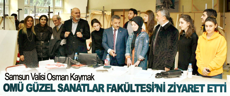 Samsun Valisi Osman Kaymak OMÜ Güzel Sanatlar Fakültesi’ni Ziyaret Etti