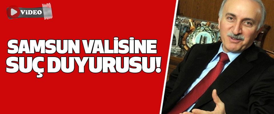 Samsun valisine suç duyurusu!