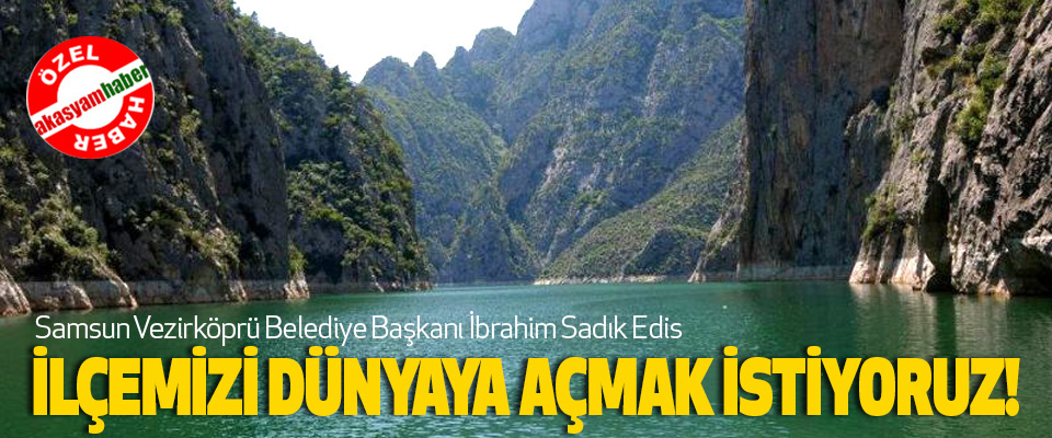 Samsun Vezirköprü Belediye Başkanı İbrahim Sadık Edis İlçemizi dünyaya açmak istiyoruz!