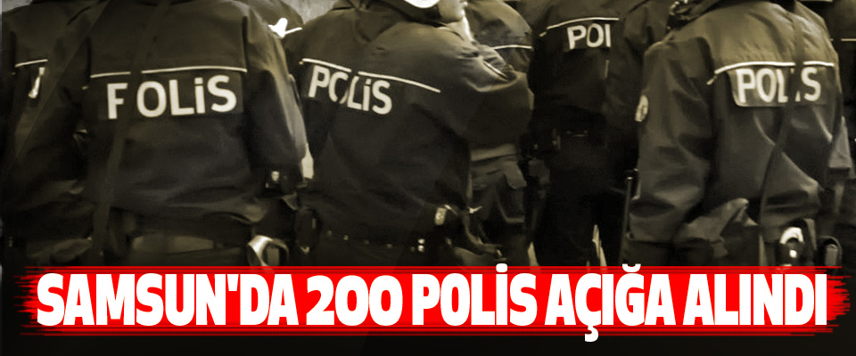 Samsun'da 200 Polis Açığa Alındı