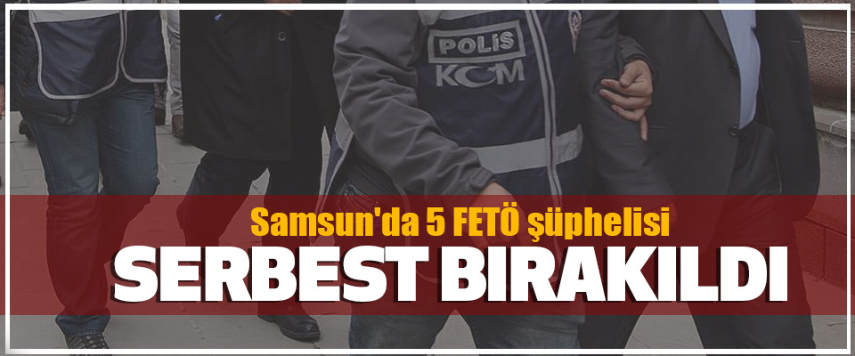 Samsun'da 5 FETÖ şüphelisi Serbest Bırakıldı