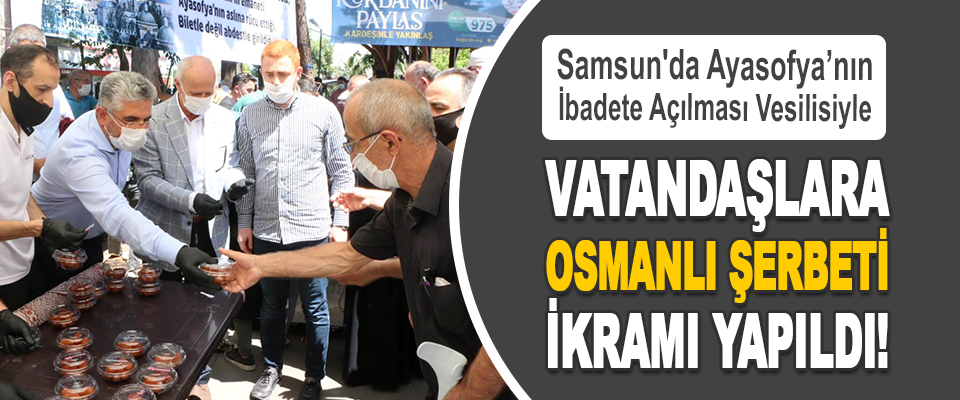 Samsun'da Ayasofya’nın İbadete Açılması Vesilisiyle Vatandaşlara Osmanlı Şerbeti İkramı Yapıldı!
