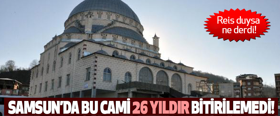 Samsun’da bu cami 26 yıldır bitirilemedi!