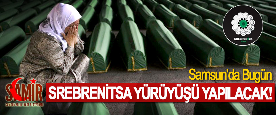 Samsun’da Bugün Srebrenitsa Yürüyüşü Yapılacak!
