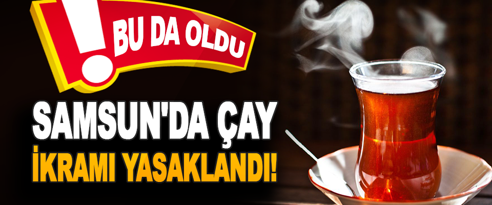 Samsun'da Çay İkramı Yasaklandı!