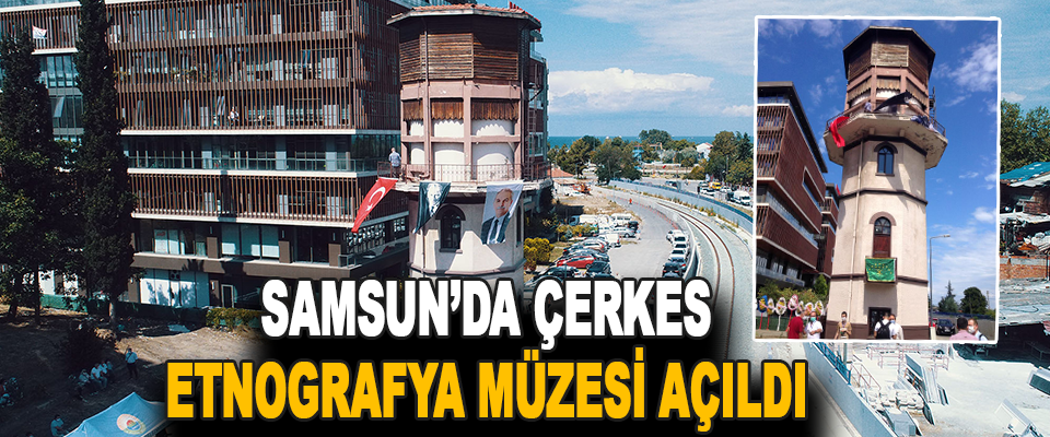 Samsun’da Çerkes Etnografya Müzesi Açıldı
