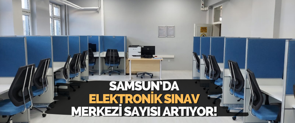 Samsun’da Elektronik Sınav Merkezi Sayısı Artıyor!