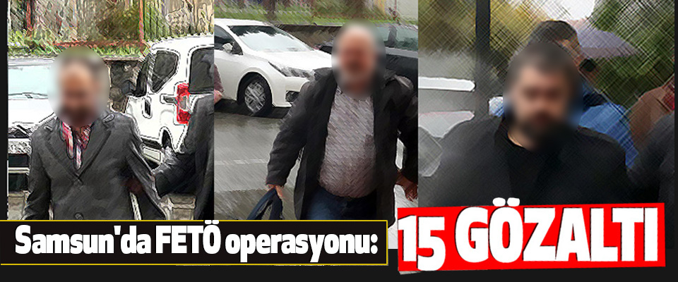 Samsun'da FETÖ operasyonu: 15 Gözaltı
