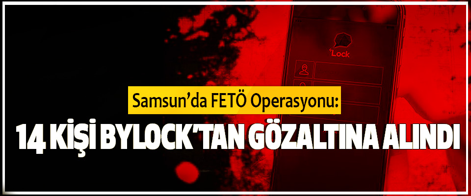 Samsun’da FETÖ Operasyonu: 14 Kişi Bylock’tan Gözaltına Alındı