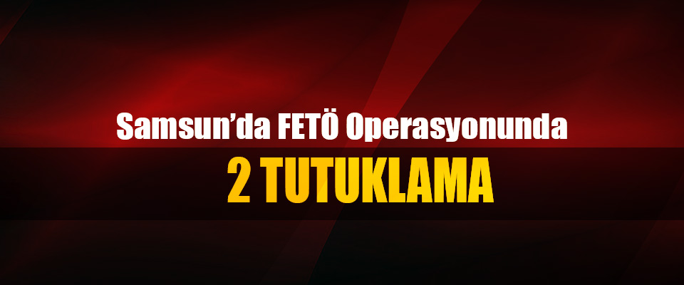 Samsun'da FETÖ operasyonunda 2 tutuklama