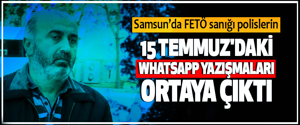 Samsun’da FETÖ sanığı polislerin 15 Temmuz'daki Whatsapp Yazışmaları Ortaya Çıktı