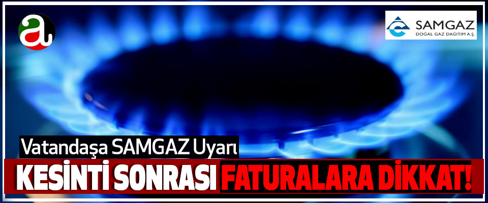 Samsun’da kesinti sonrası doğal gaz faturalarına dikkat!