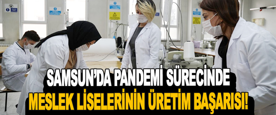 Samsun’da Pandemi Sürecinde Meslek Liselerinin Üretim Başarısı!