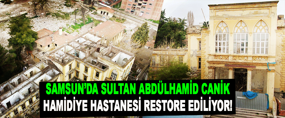 Samsun’da Sultan Abdülhamid Canik Hamidiye Hastanesi Restore Ediliyor!