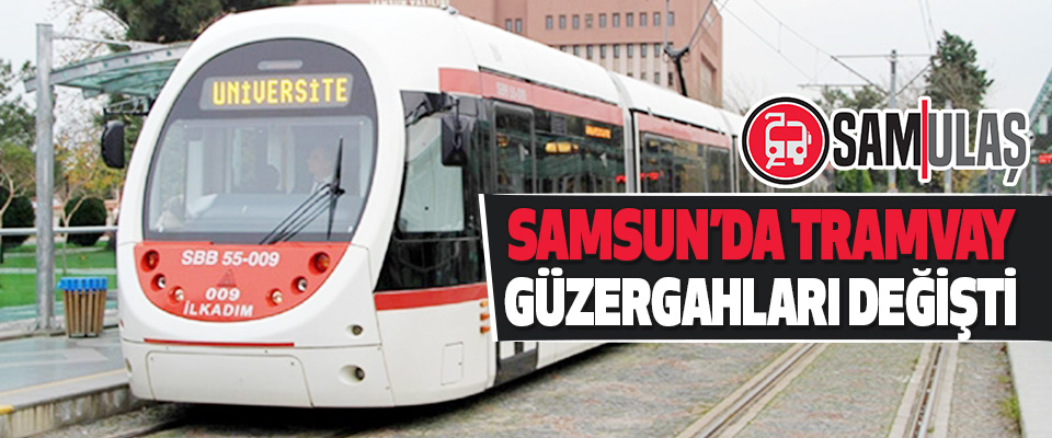 Samsun’da Tramvay Güzergahları Değişti