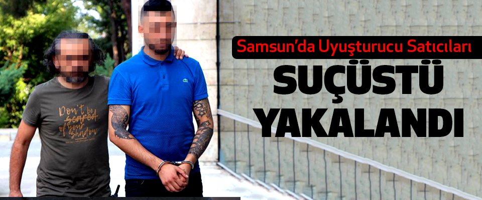 Samsun’da Uyuşturucu satıcıları suçüstü yakalandı