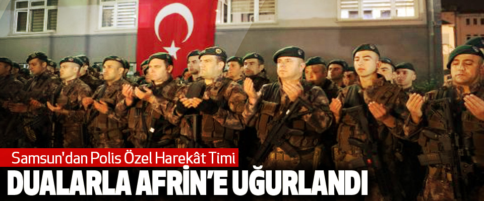 Samsun'dan Polis Özel Harekât Timi  Dualarla Afrin’e Uğurlandı